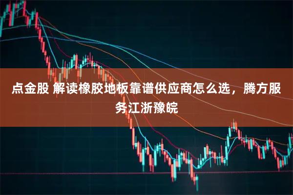 点金股 解读橡胶地板靠谱供应商怎么选，腾方服务江浙豫皖