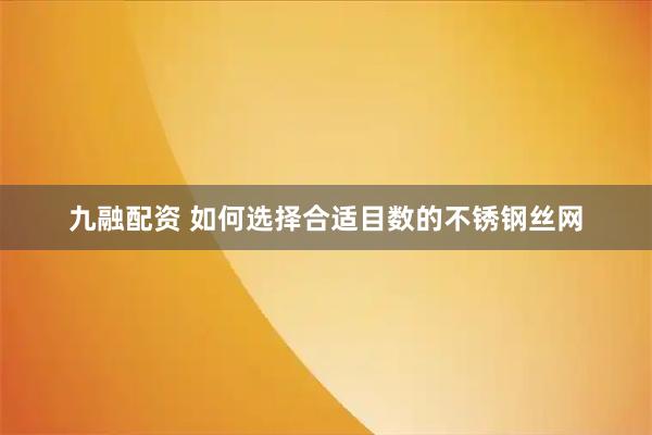 九融配资 如何选择合适目数的不锈钢丝网