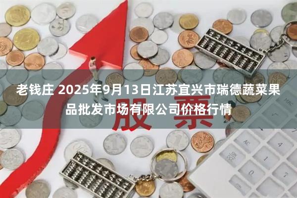 老钱庄 2025年9月13日江苏宜兴市瑞德蔬菜果品批发市场有限公司价格行情