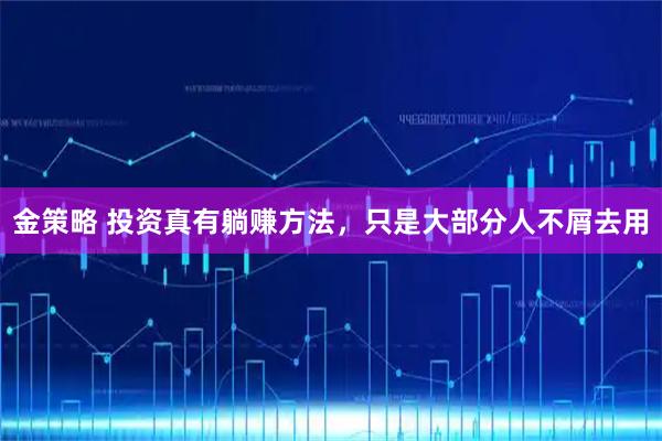 金策略 投资真有躺赚方法，只是大部分人不屑去用