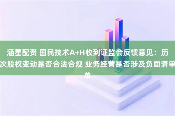 涵星配资 国民技术A+H收到证监会反馈意见：历次股权变动是否合法合规 业务经营是否涉及负面清单