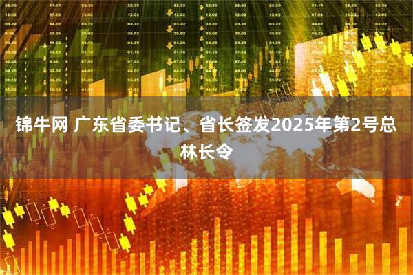 锦牛网 广东省委书记、省长签发2025年第2号总林长令