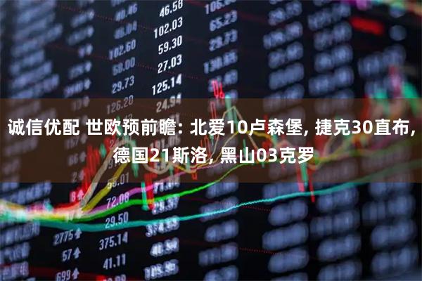 诚信优配 世欧预前瞻: 北爱10卢森堡, 捷克30直布, 德国21斯洛, 黑山03克罗